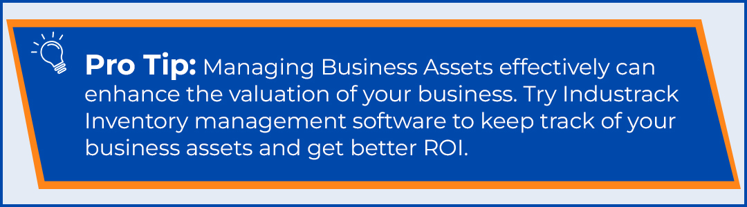 Pro Tip: Managing Business Assets effectively can enhance the valuation of your business. Try IndusTrack Inventory management software to keep track of your business assets and get better ROI.